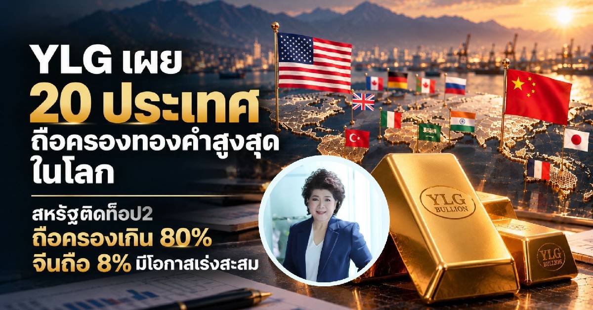 YLG มองทองคำขาขึ้นต่อเนื่อง จีน-สหรัฐฯ แห่ทยอยเก็บ ‘ไทย’ แชมป์เบอร์ 1 อาเซียน
